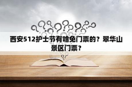 西安512护士节有啥免门票的？翠华山景区门票？