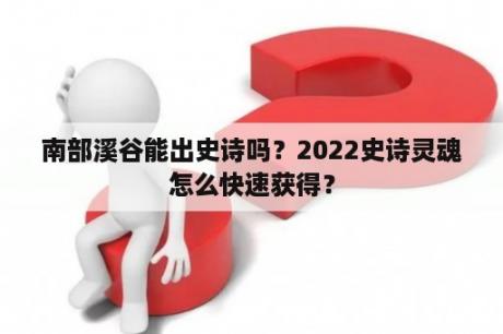 南部溪谷能出史诗吗？2022史诗灵魂怎么快速获得？