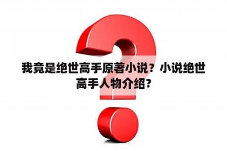 我竟是绝世高手原著小说？小说绝世高手人物介绍？