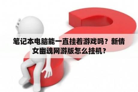 笔记本电脑能一直挂着游戏吗？新倩女幽魂网游版怎么挂机？