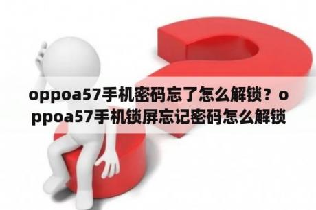 oppoa57手机密码忘了怎么解锁？oppoa57手机锁屏忘记密码怎么解锁？