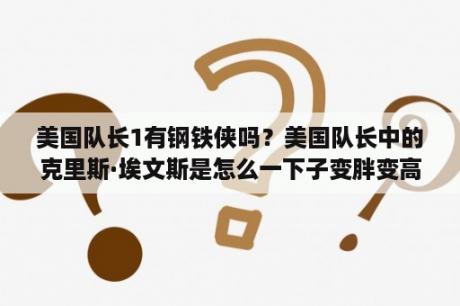 美国队长1有钢铁侠吗？美国队长中的克里斯·埃文斯是怎么一下子变胖变高的？