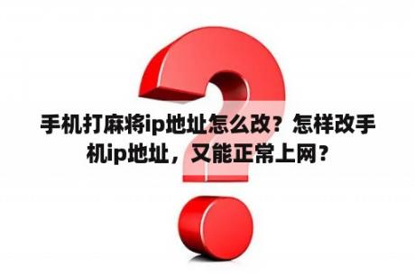 手机打麻将ip地址怎么改？怎样改手机ip地址，又能正常上网？