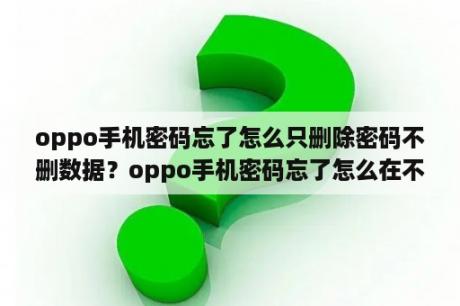 oppo手机密码忘了怎么只删除密码不删数据？oppo手机密码忘了怎么在不清除数据的情况下，把手机解锁？