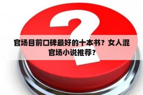 官场目前口碑最好的十本书？女人混官场小说推荐？