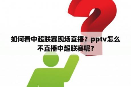 如何看中超联赛现场直播？pptv怎么不直播中超联赛呢？