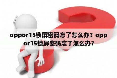 oppor15锁屏密码忘了怎么办？oppor15锁屏密码忘了怎么办？