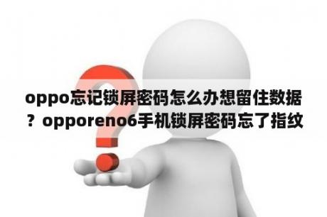 oppo忘记锁屏密码怎么办想留住数据？opporeno6手机锁屏密码忘了指纹没了想保留数据怎么办？