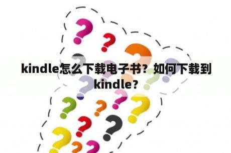 kindle怎么下载电子书？如何下载到kindle？