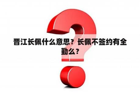 晋江长佩什么意思？长佩不签约有全勤么？