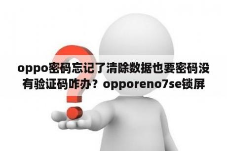 oppo密码忘记了清除数据也要密码没有验证码咋办？opporeno7se锁屏密码忘了不想清楚数据怎么办？