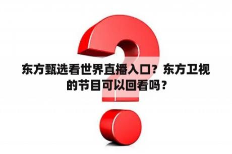 东方甄选看世界直播入口？东方卫视的节目可以回看吗？