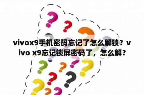 vivox9手机密码忘记了怎么解锁？vivo x9忘记锁屏密码了，怎么解？