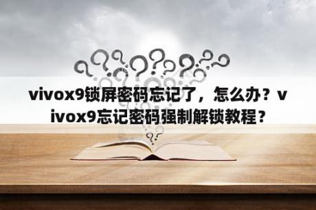 vivox9锁屏密码忘记了，怎么办？vivox9忘记密码强制解锁教程？