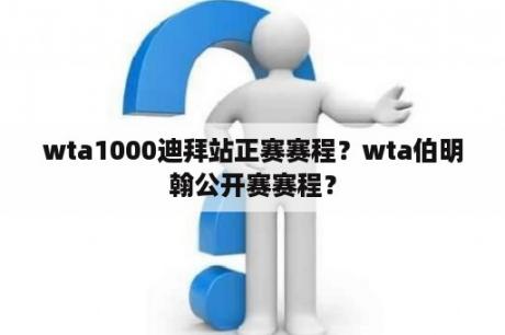 wta1000迪拜站正赛赛程？wta伯明翰公开赛赛程？