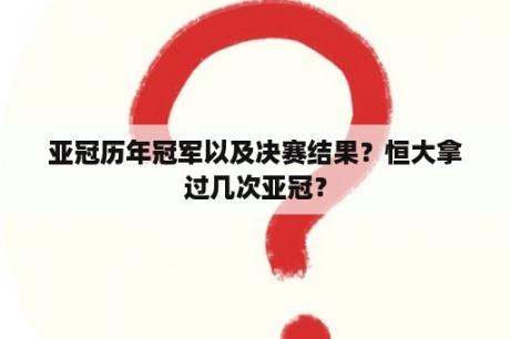 亚冠历年冠军以及决赛结果？恒大拿过几次亚冠？