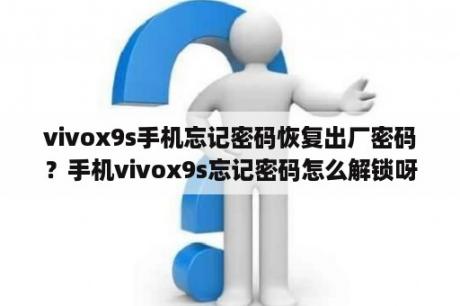 vivox9s手机忘记密码恢复出厂密码？手机vivox9s忘记密码怎么解锁呀？