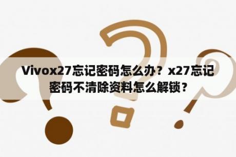 Vivox27忘记密码怎么办？x27忘记密码不清除资料怎么解锁？