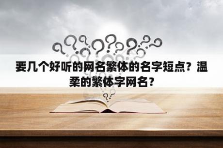 要几个好听的网名繁体的名字短点？温柔的繁体字网名？