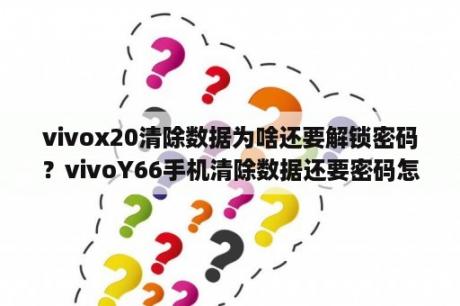 vivox20清除数据为啥还要解锁密码？vivoY66手机清除数据还要密码怎么办？