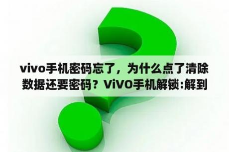 vivo手机密码忘了，为什么点了清除数据还要密码？ViVO手机解锁:解到清除全部数据时又要密码怎么办？