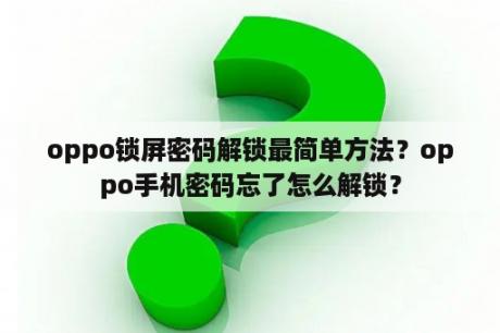 oppo锁屏密码解锁最简单方法？oppo手机密码忘了怎么解锁？