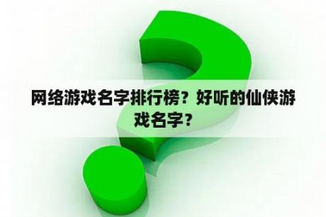 网络游戏名字排行榜？好听的仙侠游戏名字？