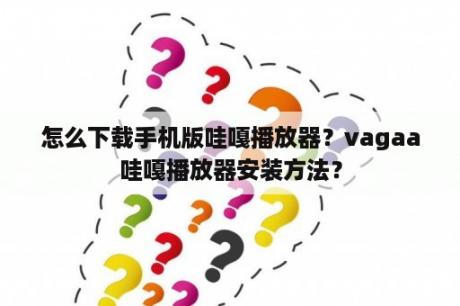 怎么下载手机版哇嘎播放器？vagaa哇嘎播放器安装方法？