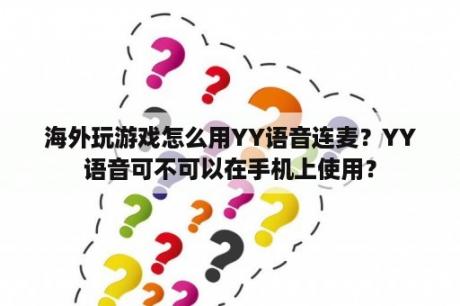 海外玩游戏怎么用YY语音连麦？YY语音可不可以在手机上使用？