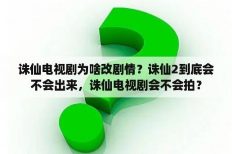 诛仙电视剧为啥改剧情？诛仙2到底会不会出来，诛仙电视剧会不会拍？