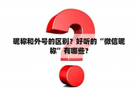 昵称和外号的区别？好听的“微信昵称”有哪些？