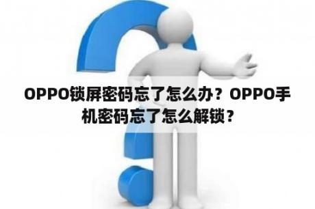 OPPO锁屏密码忘了怎么办？OPPO手机密码忘了怎么解锁？