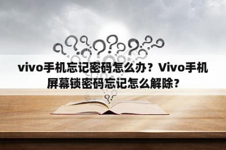 vivo手机忘记密码怎么办？Vivo手机屏幕锁密码忘记怎么解除？