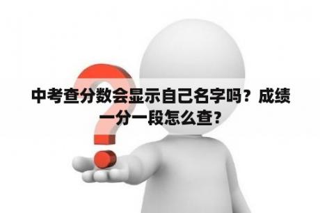 中考查分数会显示自己名字吗？成绩一分一段怎么查？