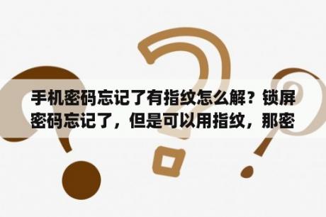 手机密码忘记了有指纹怎么解？锁屏密码忘记了，但是可以用指纹，那密码要怎么找回？