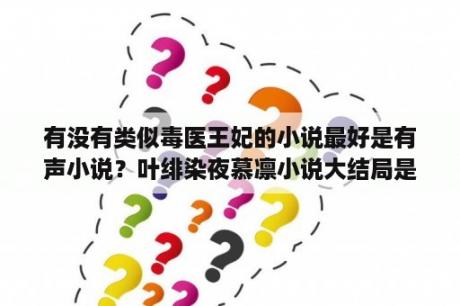 有没有类似毒医王妃的小说最好是有声小说？叶绯染夜慕凛小说大结局是什么？