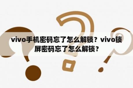 vivo手机密码忘了怎么解锁？vivo锁屏密码忘了怎么解锁？