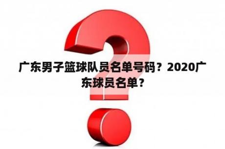 广东男子篮球队员名单号码？2020广东球员名单？