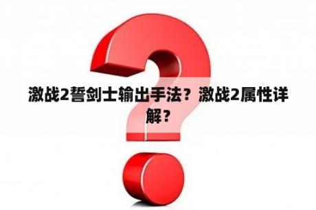 激战2誓剑士输出手法？激战2属性详解？