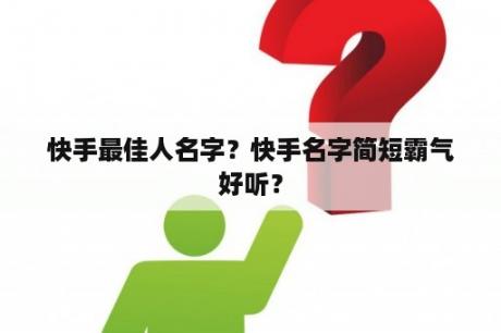 快手最佳人名字？快手名字简短霸气好听？