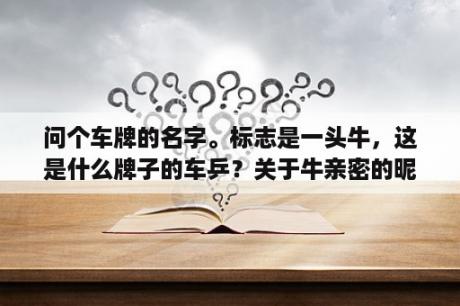 问个车牌的名字。标志是一头牛，这是什么牌子的车乒？关于牛亲密的昵称？