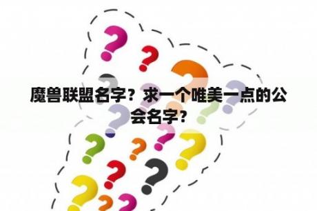 魔兽联盟名字？求一个唯美一点的公会名字？