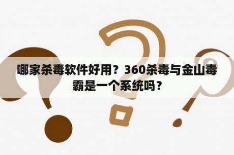 哪家杀毒软件好用？360杀毒与金山毒霸是一个系统吗？