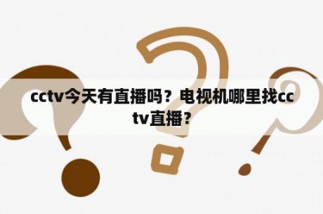 cctv今天有直播吗？电视机哪里找cctv直播？