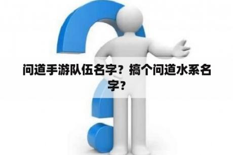 问道手游队伍名字？搞个问道水系名字？