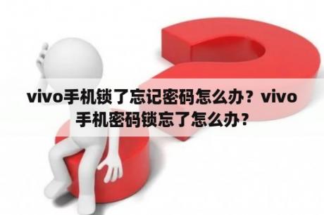 vivo手机锁了忘记密码怎么办？vivo手机密码锁忘了怎么办？