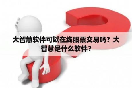 大智慧软件可以在线股票交易吗？大智慧是什么软件？