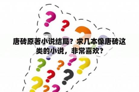 唐砖原著小说结局？求几本像唐砖这类的小说，非常喜欢？