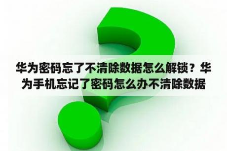 华为密码忘了不清除数据怎么解锁？华为手机忘记了密码怎么办不清除数据？