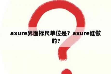 axure界面标尺单位是？axure谁做的？